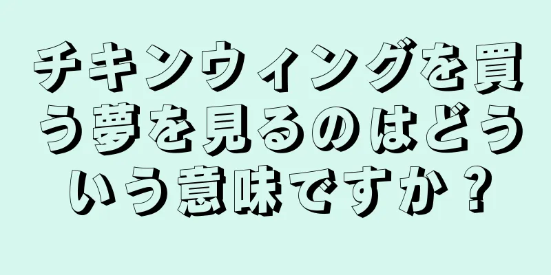 チキンウィングを買う夢を見るのはどういう意味ですか？