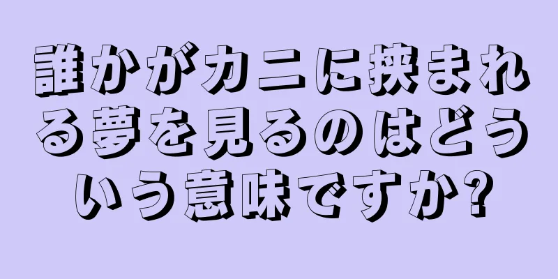 誰かがカニに挟まれる夢を見るのはどういう意味ですか?