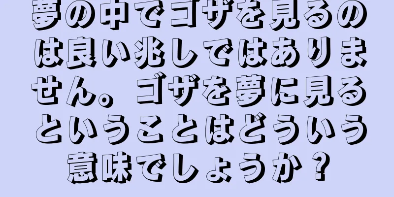 夢の中でゴザを見るのは良い兆しではありません。ゴザを夢に見るということはどういう意味でしょうか？