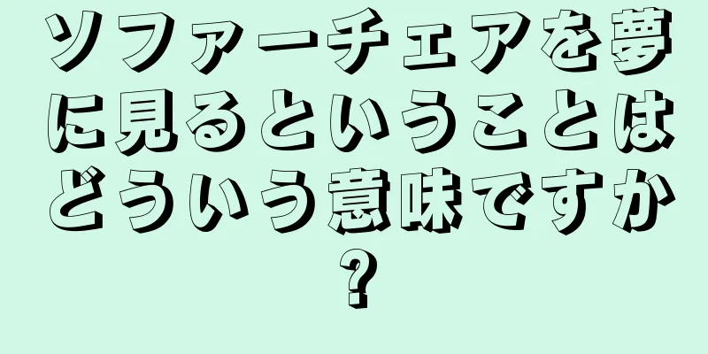 ソファーチェアを夢に見るということはどういう意味ですか?