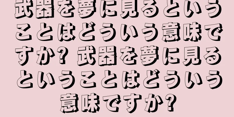 武器を夢に見るということはどういう意味ですか? 武器を夢に見るということはどういう意味ですか?