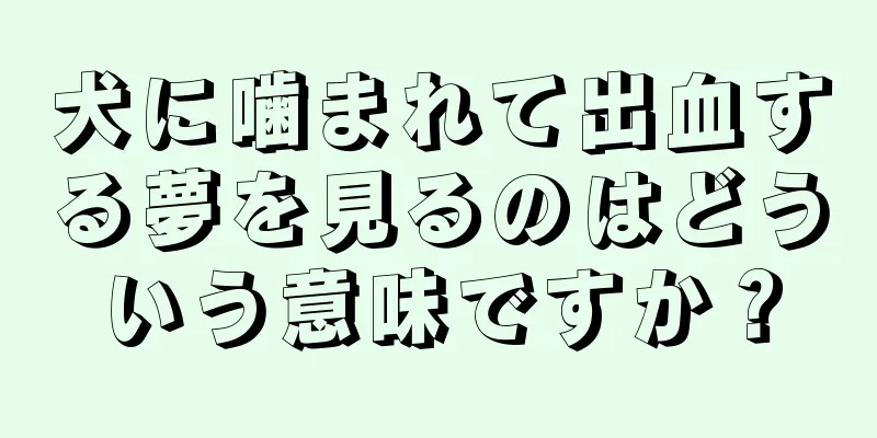 犬に噛まれて出血する夢を見るのはどういう意味ですか？