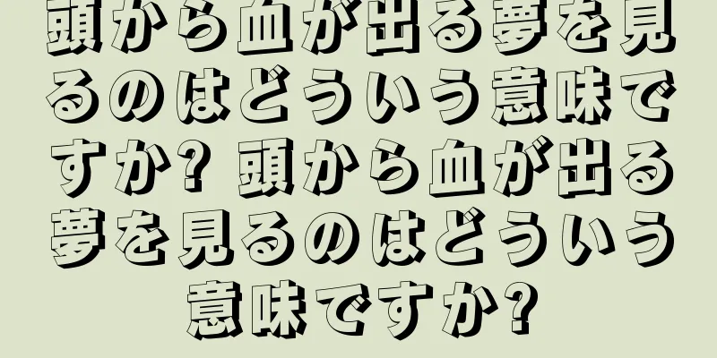 頭から血が出る夢を見るのはどういう意味ですか? 頭から血が出る夢を見るのはどういう意味ですか?
