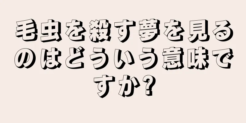 毛虫を殺す夢を見るのはどういう意味ですか?