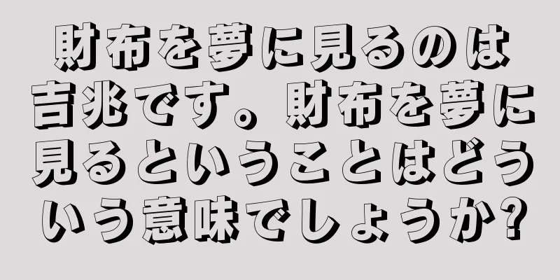 財布を夢に見るのは吉兆です。財布を夢に見るということはどういう意味でしょうか?