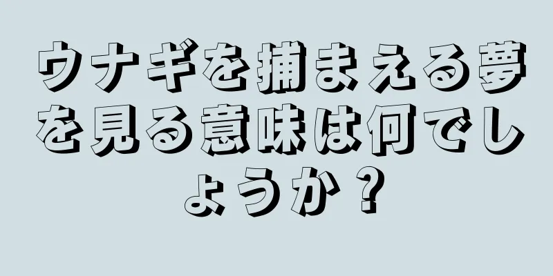 ウナギを捕まえる夢を見る意味は何でしょうか？