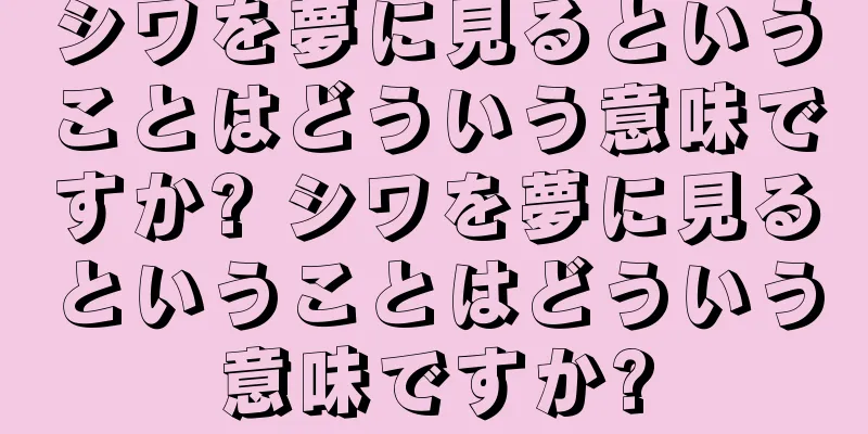 シワを夢に見るということはどういう意味ですか? シワを夢に見るということはどういう意味ですか?