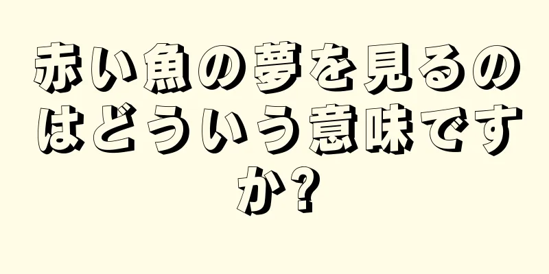 赤い魚の夢を見るのはどういう意味ですか?