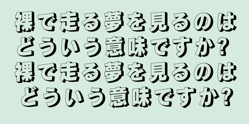 裸で走る夢を見るのはどういう意味ですか? 裸で走る夢を見るのはどういう意味ですか?