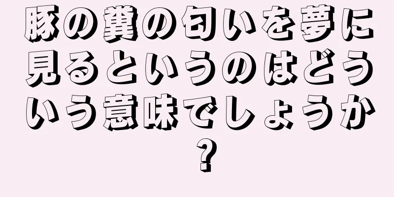 豚の糞の匂いを夢に見るというのはどういう意味でしょうか？
