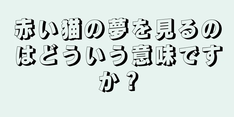 赤い猫の夢を見るのはどういう意味ですか？