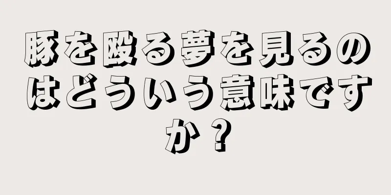 豚を殴る夢を見るのはどういう意味ですか？