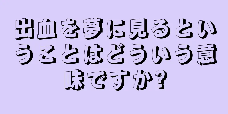 出血を夢に見るということはどういう意味ですか?