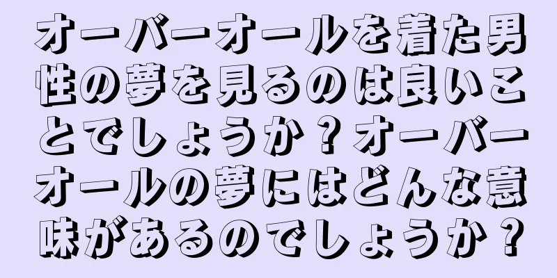 オーバーオールを着た男性の夢を見るのは良いことでしょうか？オーバーオールの夢にはどんな意味があるのでしょうか？
