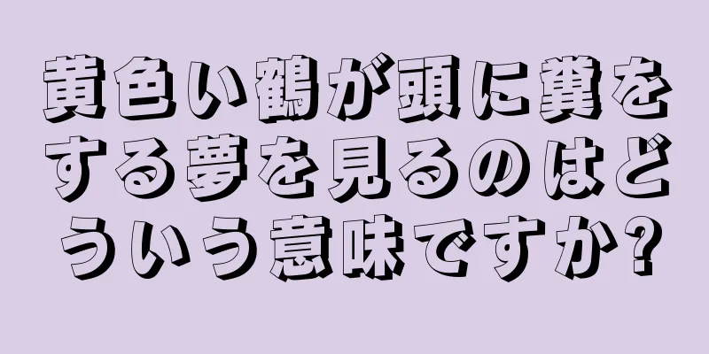 黄色い鶴が頭に糞をする夢を見るのはどういう意味ですか?