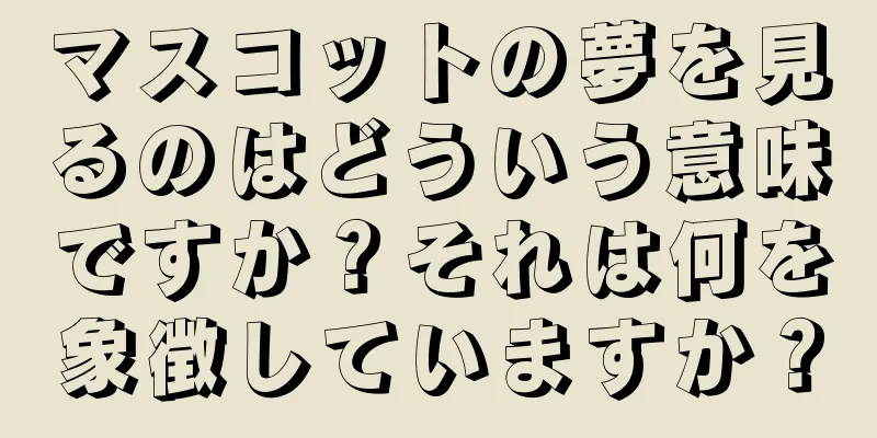 マスコットの夢を見るのはどういう意味ですか？それは何を象徴していますか？