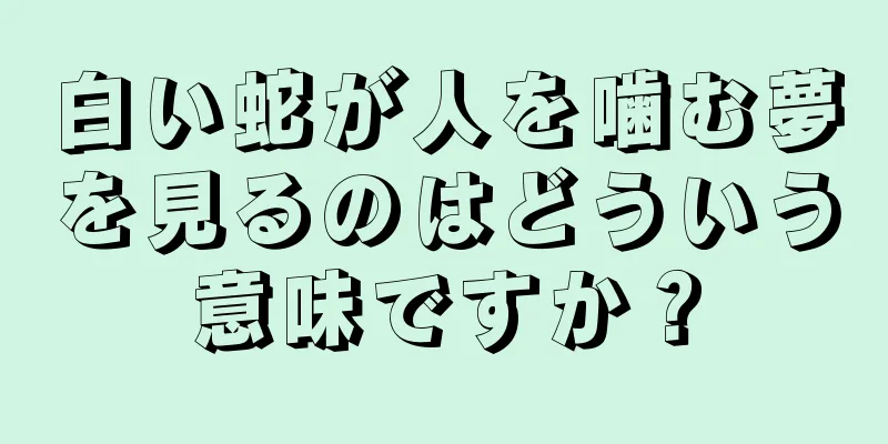 白い蛇が人を噛む夢を見るのはどういう意味ですか？