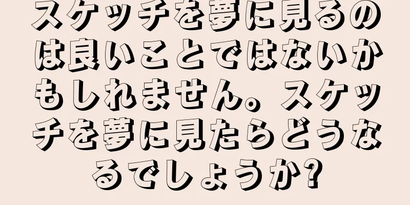 スケッチを夢に見るのは良いことではないかもしれません。スケッチを夢に見たらどうなるでしょうか?