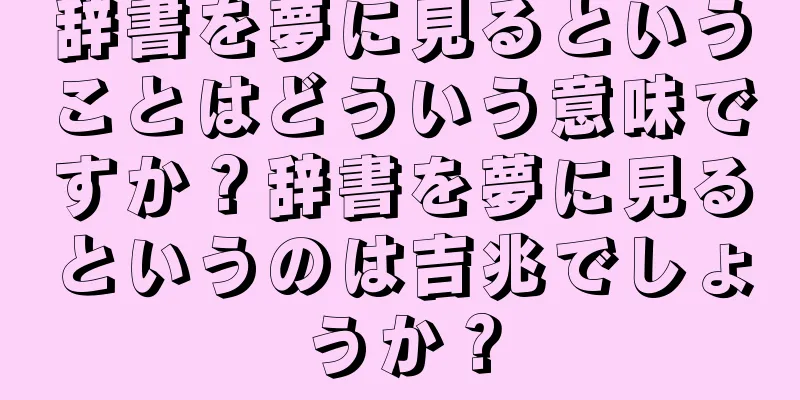 辞書を夢に見るということはどういう意味ですか？辞書を夢に見るというのは吉兆でしょうか？