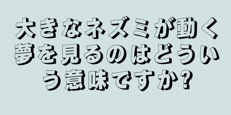 大きなネズミが動く夢を見るのはどういう意味ですか?
