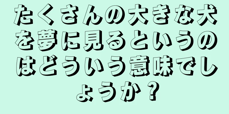 たくさんの大きな犬を夢に見るというのはどういう意味でしょうか？