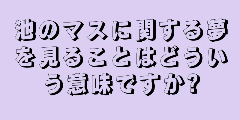 池のマスに関する夢を見ることはどういう意味ですか?