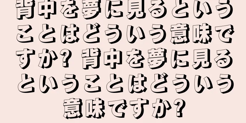 背中を夢に見るということはどういう意味ですか? 背中を夢に見るということはどういう意味ですか?
