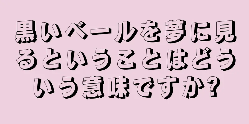 黒いベールを夢に見るということはどういう意味ですか?