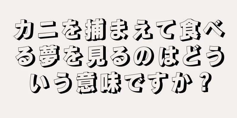 カニを捕まえて食べる夢を見るのはどういう意味ですか？
