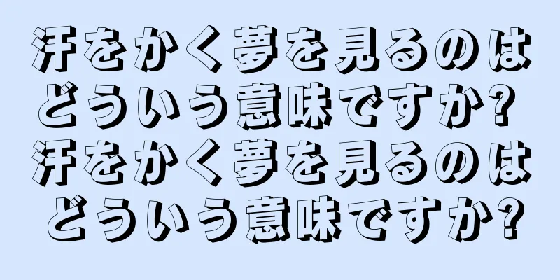汗をかく夢を見るのはどういう意味ですか? 汗をかく夢を見るのはどういう意味ですか?