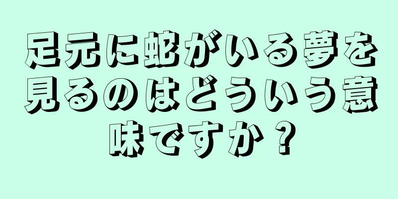 足元に蛇がいる夢を見るのはどういう意味ですか？