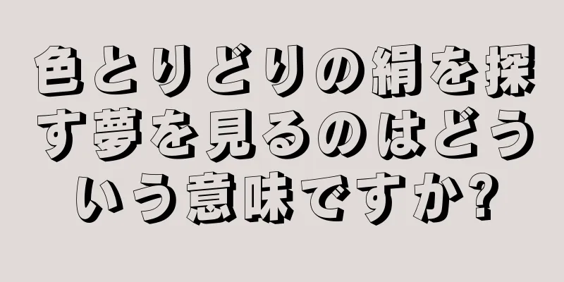 色とりどりの絹を探す夢を見るのはどういう意味ですか?