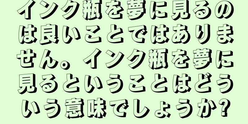 インク瓶を夢に見るのは良いことではありません。インク瓶を夢に見るということはどういう意味でしょうか?