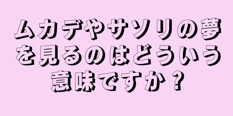 ムカデやサソリの夢を見るのはどういう意味ですか？