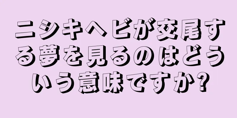 ニシキヘビが交尾する夢を見るのはどういう意味ですか?