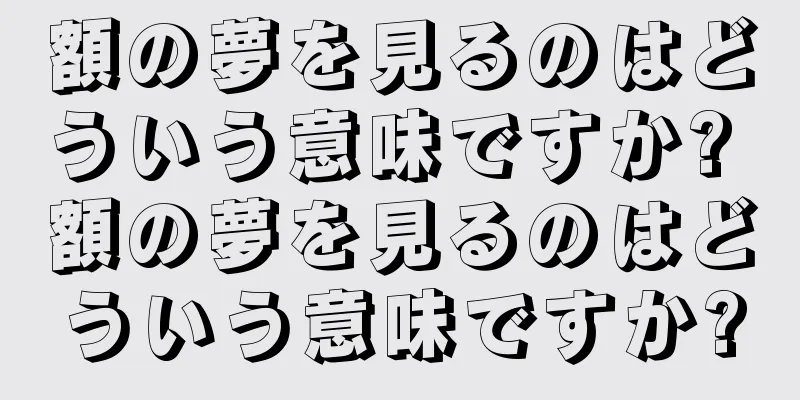 額の夢を見るのはどういう意味ですか? 額の夢を見るのはどういう意味ですか?