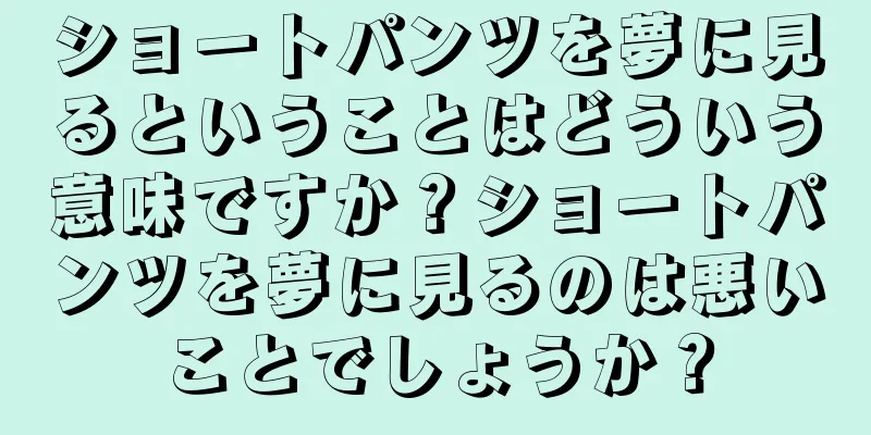 ショートパンツを夢に見るということはどういう意味ですか？ショートパンツを夢に見るのは悪いことでしょうか？