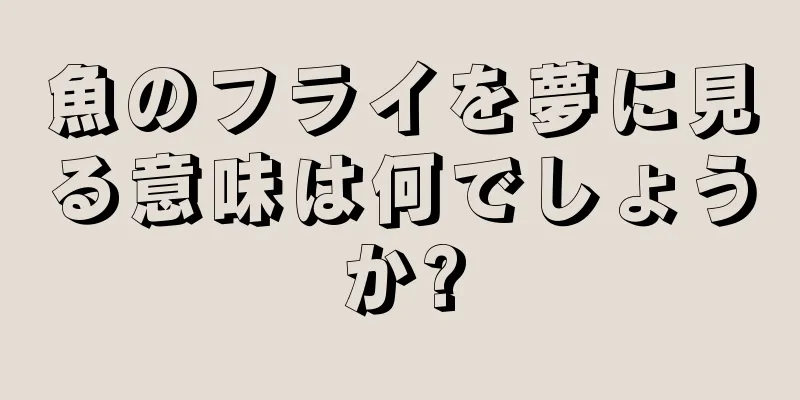 魚のフライを夢に見る意味は何でしょうか?