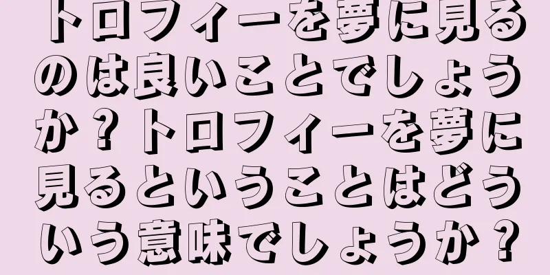 トロフィーを夢に見るのは良いことでしょうか？トロフィーを夢に見るということはどういう意味でしょうか？