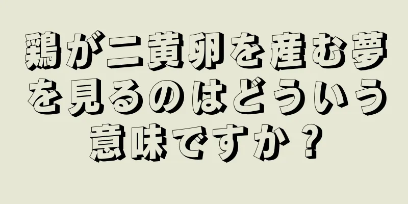 鶏が二黄卵を産む夢を見るのはどういう意味ですか？