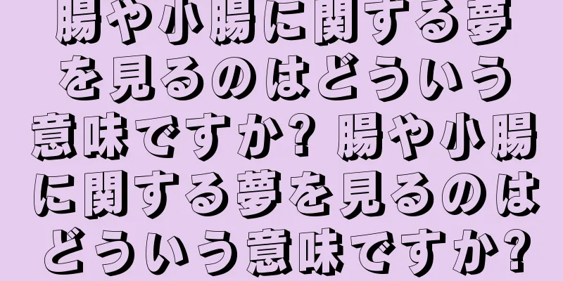 腸や小腸に関する夢を見るのはどういう意味ですか? 腸や小腸に関する夢を見るのはどういう意味ですか?
