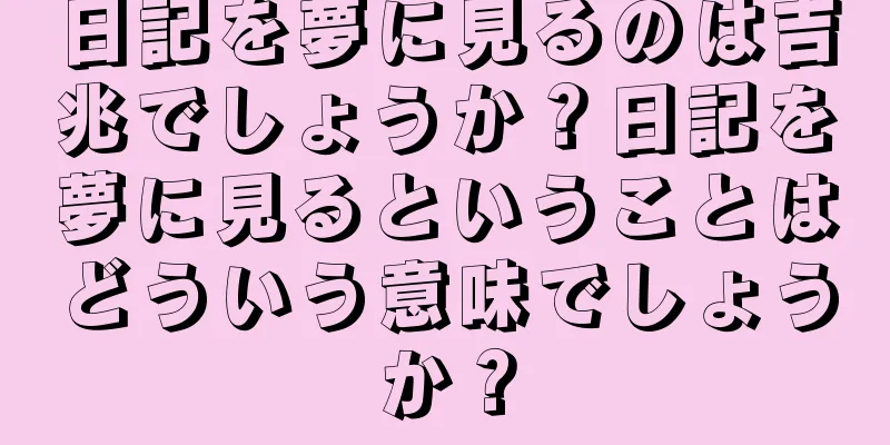 日記を夢に見るのは吉兆でしょうか？日記を夢に見るということはどういう意味でしょうか？