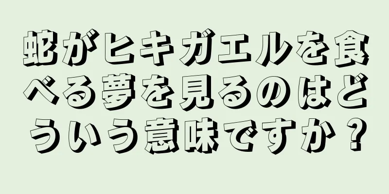 蛇がヒキガエルを食べる夢を見るのはどういう意味ですか？