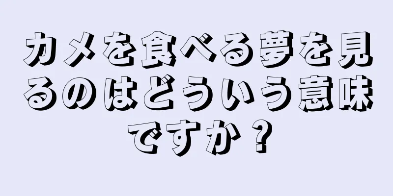 カメを食べる夢を見るのはどういう意味ですか？