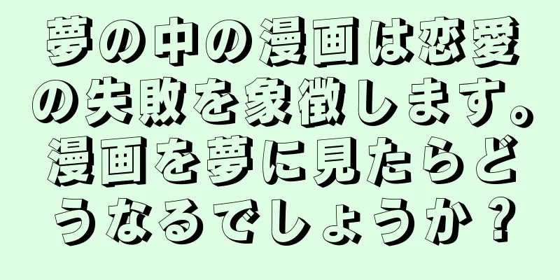 夢の中の漫画は恋愛の失敗を象徴します。漫画を夢に見たらどうなるでしょうか？