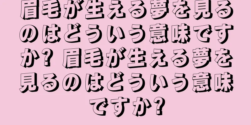 眉毛が生える夢を見るのはどういう意味ですか? 眉毛が生える夢を見るのはどういう意味ですか?