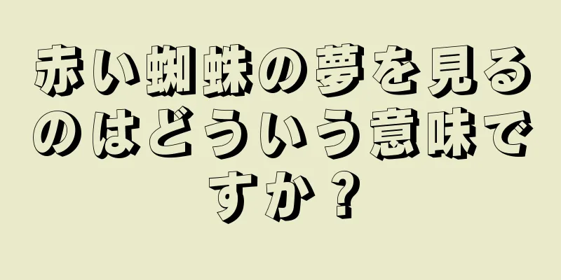 赤い蜘蛛の夢を見るのはどういう意味ですか？