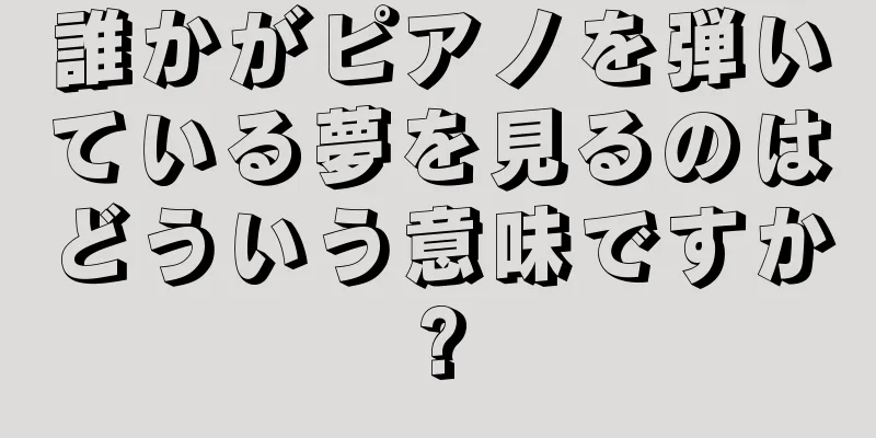 誰かがピアノを弾いている夢を見るのはどういう意味ですか?