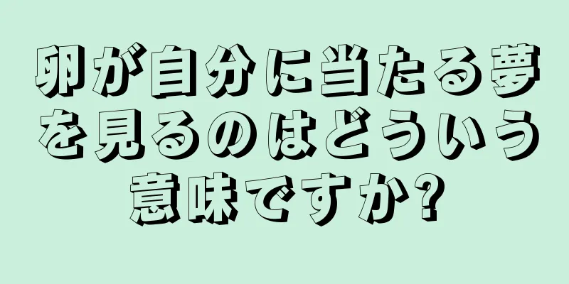 卵が自分に当たる夢を見るのはどういう意味ですか?