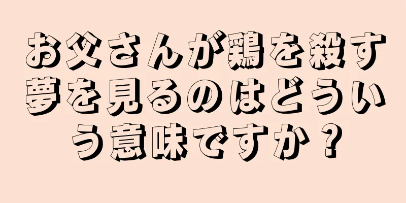お父さんが鶏を殺す夢を見るのはどういう意味ですか？